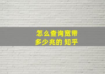 怎么查询宽带多少兆的 知乎